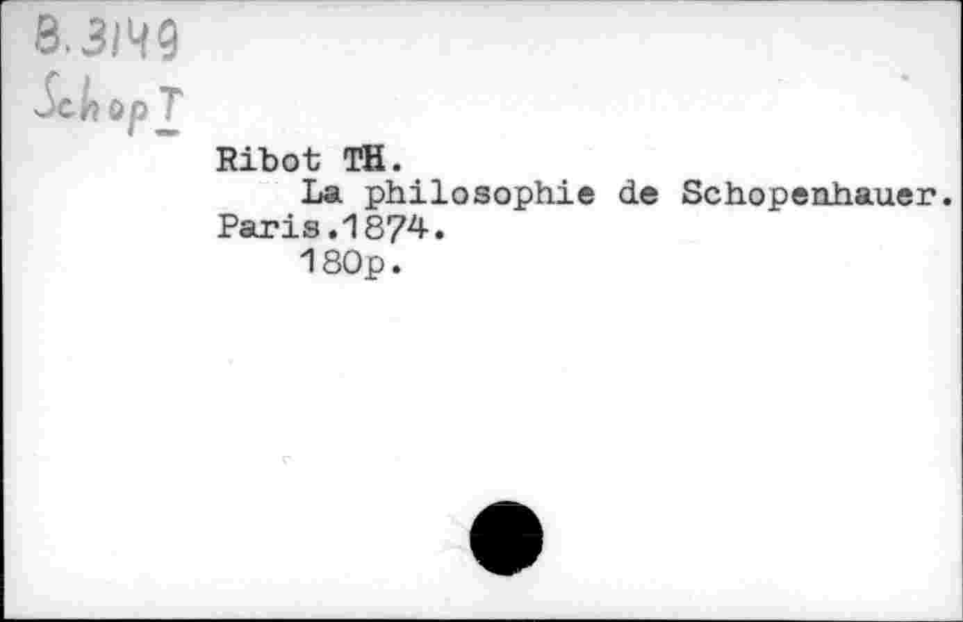 ﻿8.3/49
Schop T
Ribot TH.
La philosophic de Schopenhauer. Paris .1874-.
l80p.